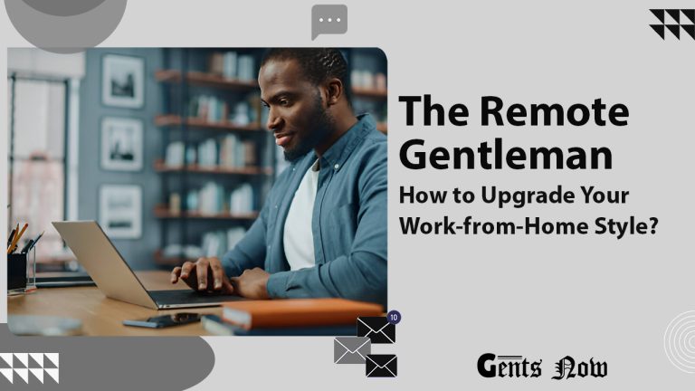 The Remote Gentleman: How to Upgrade Your Work-from-Home Game in Style